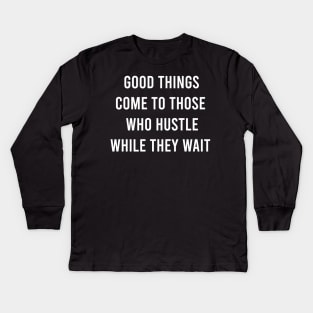 Good Things Come To Those Who Hustle While They Wait Kids Long Sleeve T-Shirt